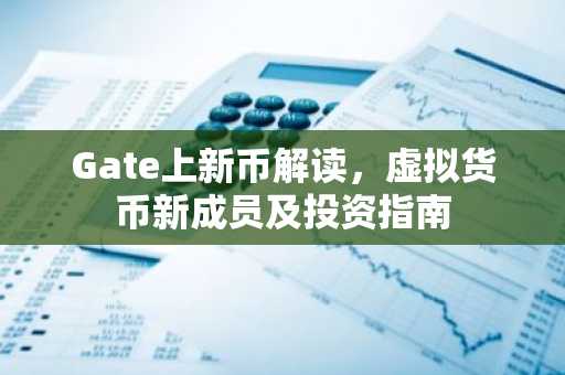 Gate上新币解读，虚拟货币新成员及投资指南
