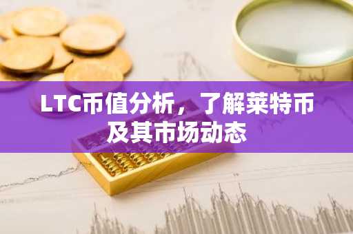 LTC币值分析，了解莱特币及其市场动态