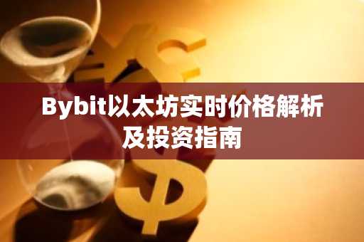 Bybit以太坊实时价格解析及投资指南
