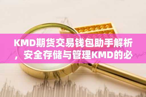KMD期货交易钱包助手解析，安全存储与管理KMD的必备知识