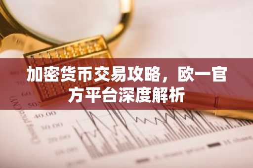 加密货币交易攻略，欧一官方平台深度解析