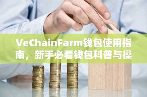 VeChainFarm钱包使用指南，新手必看钱包科普与操作步骤
