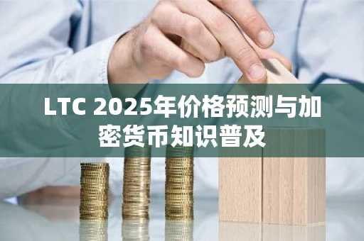 LTC 2025年价格预测与加密货币知识普及