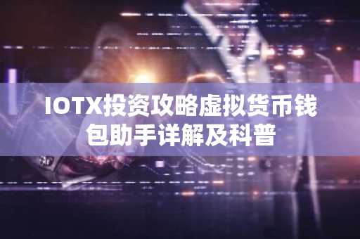 IOTX投资攻略虚拟货币钱包助手详解及科普