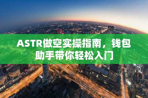 ASTR做空实操指南，钱包助手带你轻松入门