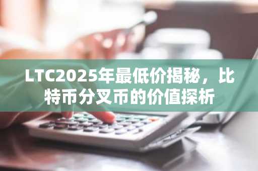 LTC2025年最低价揭秘，比特币分叉币的价值探析