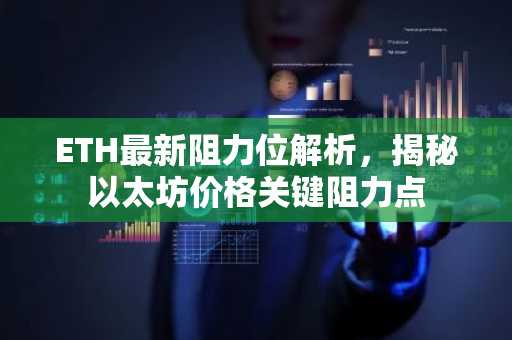 ETH最新阻力位解析，揭秘以太坊价格关键阻力点