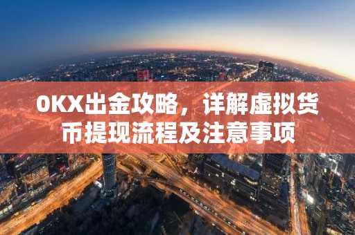 0KX出金攻略，详解虚拟货币提现流程及注意事项