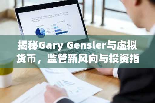 揭秘Gary Gensler与虚拟货币，监管新风向与投资指南