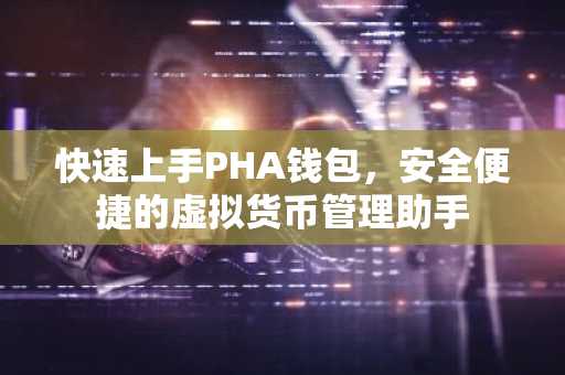 快速上手PHA钱包，安全便捷的虚拟货币管理助手