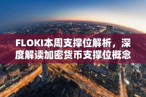FLOKI本周支撑位解析，深度解读加密货币支撑位概念