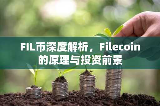 FIL币深度解析，Filecoin的原理与投资前景