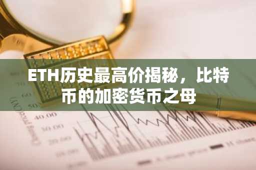 ETH历史最高价揭秘，比特币的加密货币之母