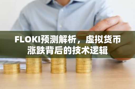 FLOKI预测解析，虚拟货币涨跌背后的技术逻辑