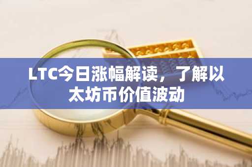 LTC今日涨幅解读，了解以太坊币价值波动