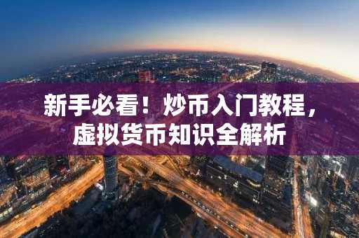 新手必看！炒币入门教程，虚拟货币知识全解析