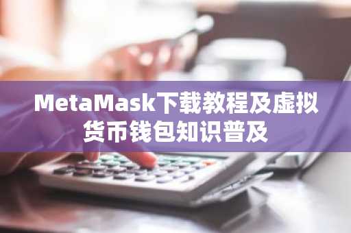 MetaMask下载教程及虚拟货币钱包知识普及