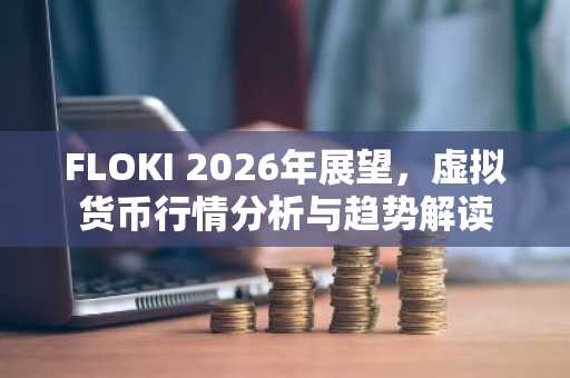 FLOKI 2026年展望，虚拟货币行情分析与趋势解读
