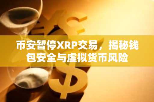 币安暂停XRP交易，揭秘钱包安全与虚拟货币风险