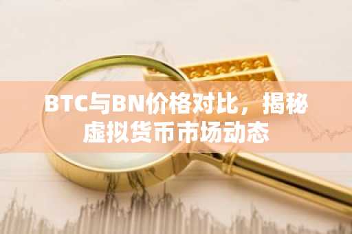 BTC与BN价格对比，揭秘虚拟货币市场动态