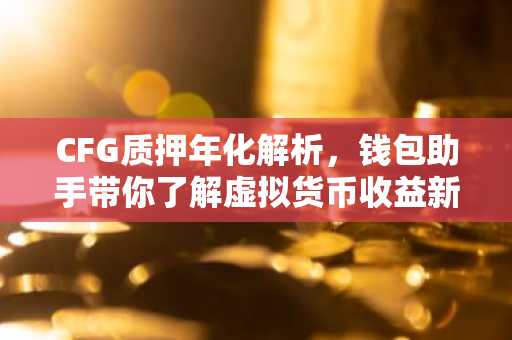 CFG质押年化解析，钱包助手带你了解虚拟货币收益新玩法