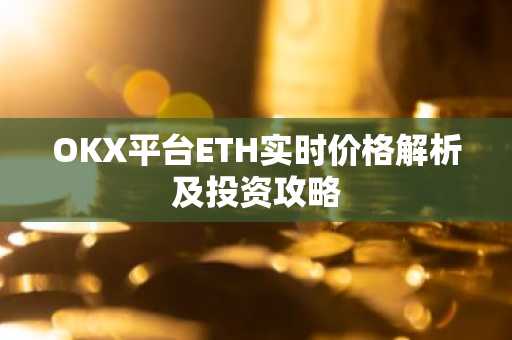 OKX平台ETH实时价格解析及投资攻略