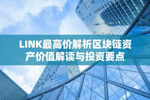LINK最高价解析区块链资产价值解读与投资要点