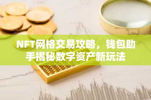 NFT网格交易攻略，钱包助手揭秘数字资产新玩法