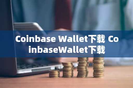 Coinbase Wallet下载 CoinbaseWallet下载