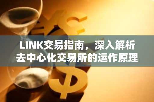 LINK交易指南，深入解析去中心化交易所的运作原理