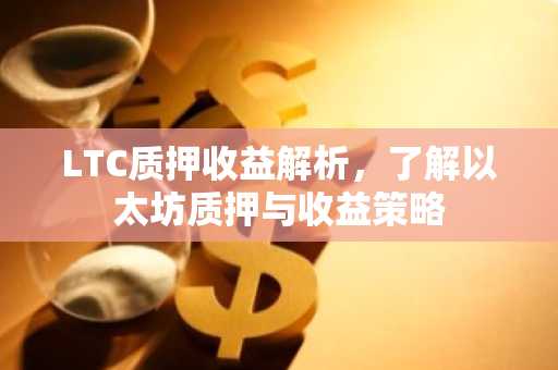 LTC质押收益解析，了解以太坊质押与收益策略