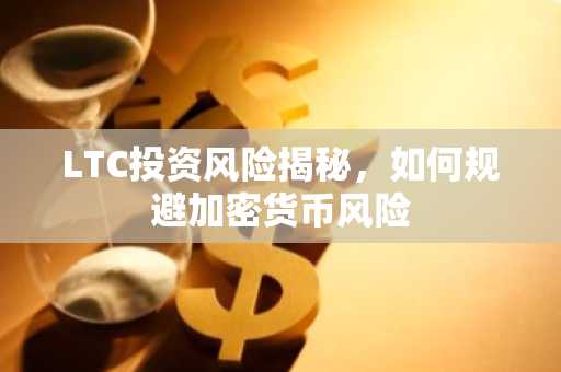 LTC投资风险揭秘，如何规避加密货币风险