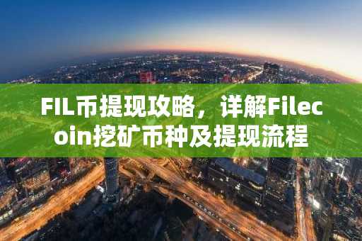 FIL币提现攻略，详解Filecoin挖矿币种及提现流程
