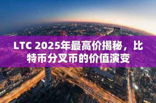 LTC 2025年最高价揭秘，比特币分叉币的价值演变