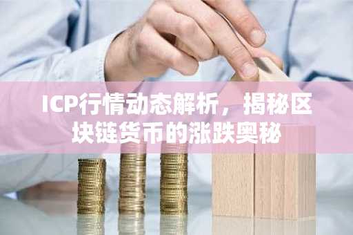 ICP行情动态解析，揭秘区块链货币的涨跌奥秘