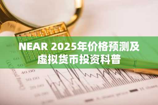 NEAR 2025年价格预测及虚拟货币投资科普