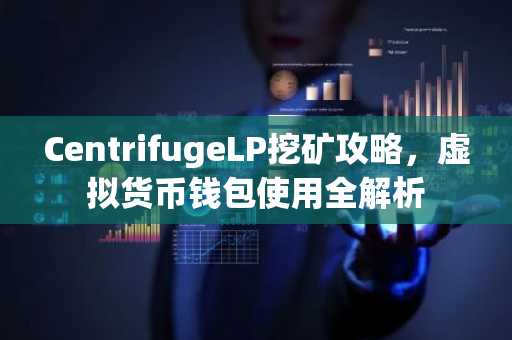 CentrifugeLP挖矿攻略，虚拟货币钱包使用全解析