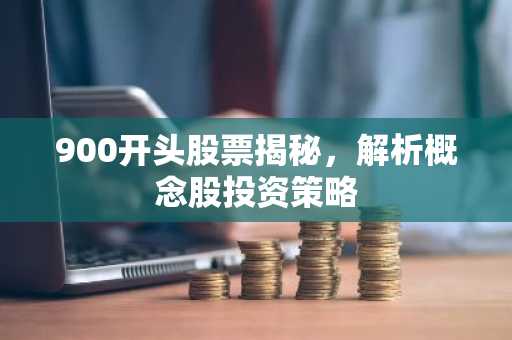 900开头股票揭秘，解析概念股投资策略