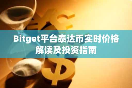 Bitget平台泰达币实时价格解读及投资指南