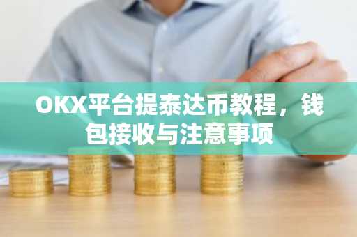 OKX平台提泰达币教程，钱包接收与注意事项