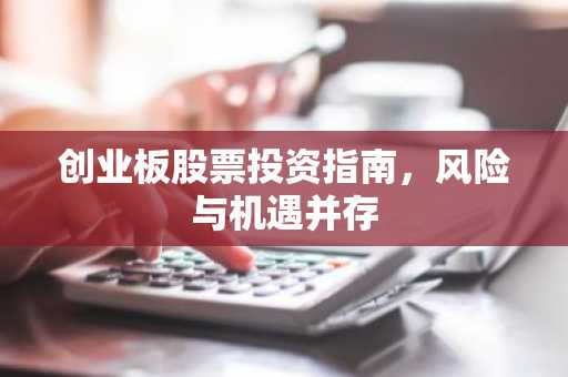 创业板股票投资指南，风险与机遇并存
