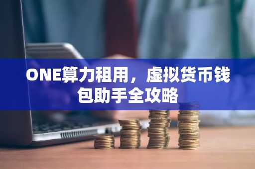 ONE算力租用，虚拟货币钱包助手全攻略