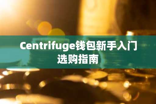 Centrifuge钱包新手入门选购指南