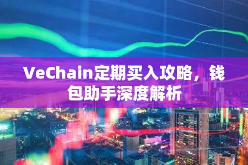 VeChain定期买入攻略，钱包助手深度解析