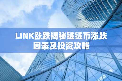 LINK涨跌揭秘链链币涨跌因素及投资攻略