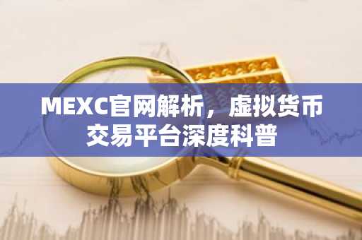 MEXC官网解析，虚拟货币交易平台深度科普