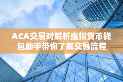 ACA交易对解析虚拟货币钱包助手带你了解交易流程