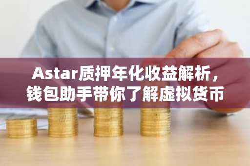 Astar质押年化收益解析，钱包助手带你了解虚拟货币投资