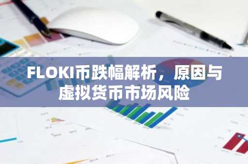 FLOKI币跌幅解析，原因与虚拟货币市场风险