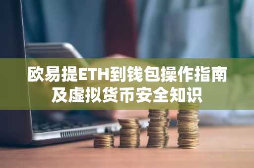 欧易提ETH到钱包操作指南及虚拟货币安全知识